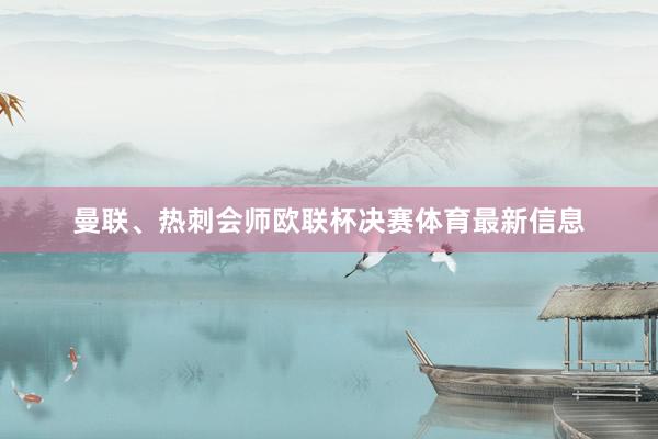 曼联、热刺会师欧联杯决赛体育最新信息