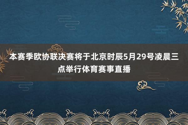 本赛季欧协联决赛将于北京时辰5月29号凌晨三点举行体育赛事直播