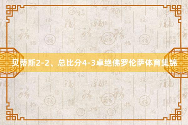 贝蒂斯2-2、总比分4-3卓绝佛罗伦萨体育集锦