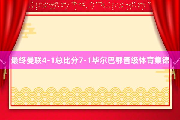 最终曼联4-1总比分7-1毕尔巴鄂晋级体育集锦