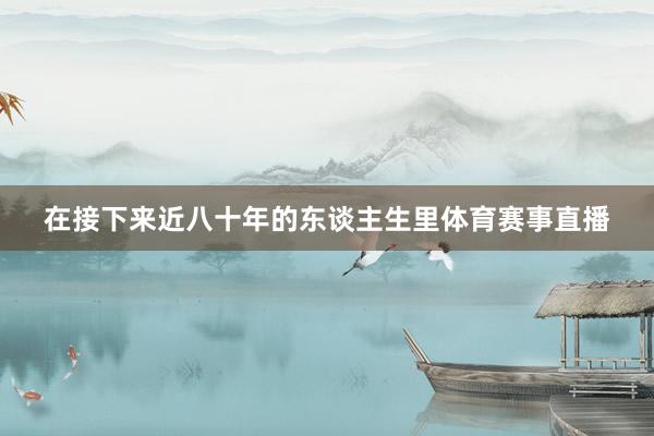 在接下来近八十年的东谈主生里体育赛事直播