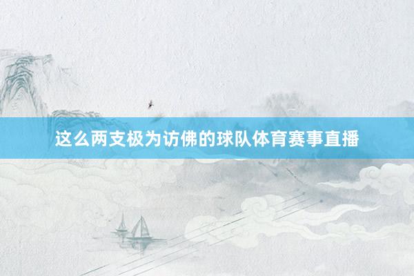 这么两支极为访佛的球队体育赛事直播