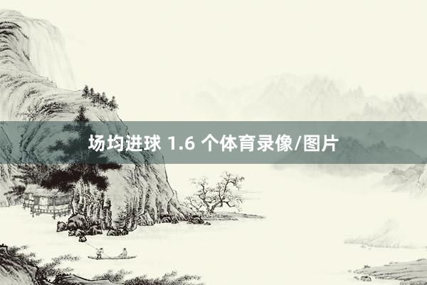 场均进球 1.6 个体育录像/图片