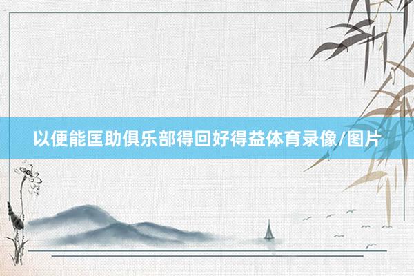 以便能匡助俱乐部得回好得益体育录像/图片