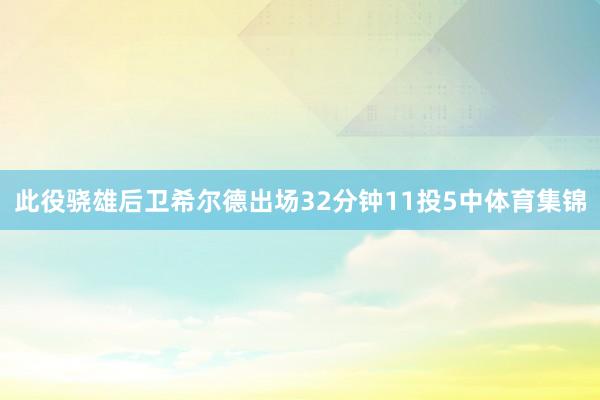 此役骁雄后卫希尔德出场32分钟11投5中体育集锦