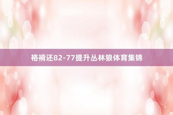 袼褙还82-77提升丛林狼体育集锦