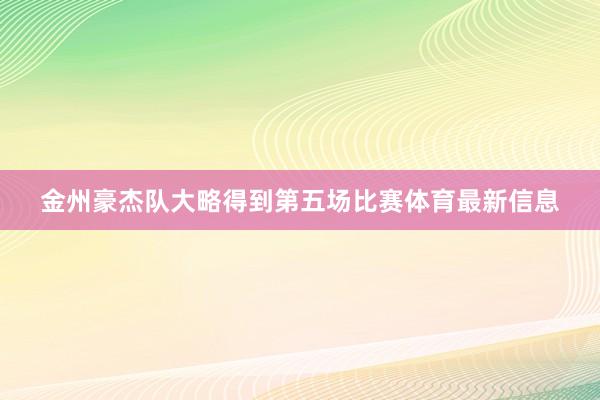 金州豪杰队大略得到第五场比赛体育最新信息