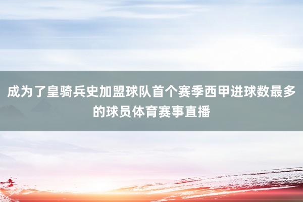成为了皇骑兵史加盟球队首个赛季西甲进球数最多的球员体育赛事直播