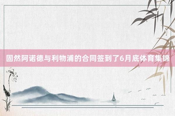 固然阿诺德与利物浦的合同签到了6月底体育集锦