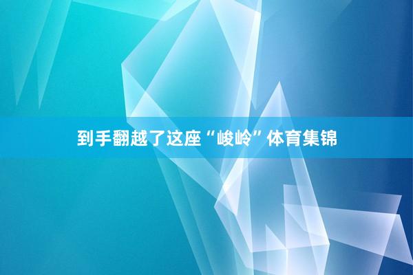 到手翻越了这座“峻岭”体育集锦