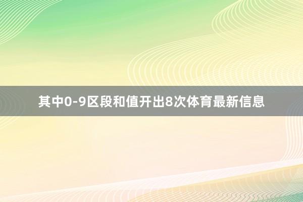 其中0-9区段和值开出8次体育最新信息