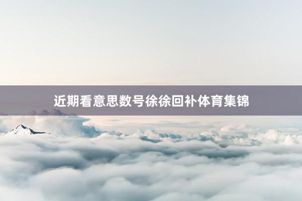 近期看意思数号徐徐回补体育集锦
