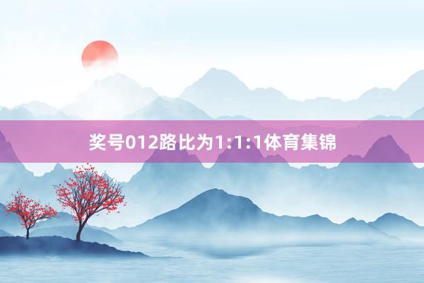 奖号012路比为1:1:1体育集锦