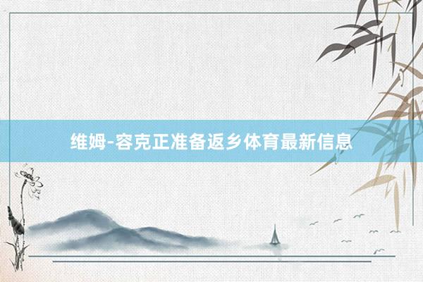 维姆-容克正准备返乡体育最新信息