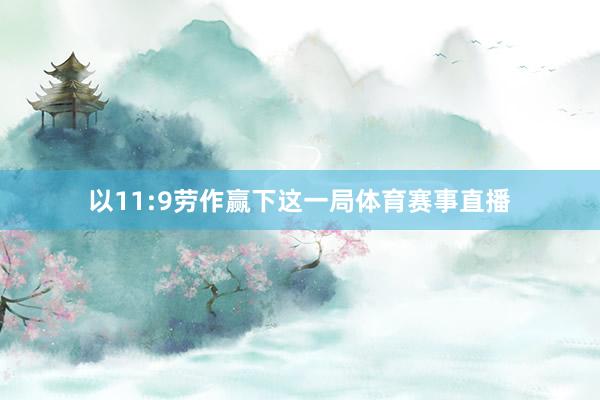 以11:9劳作赢下这一局体育赛事直播