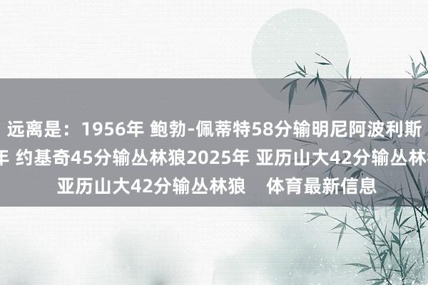 远离是：1956年 鲍勃-佩蒂特58分输明尼阿波利斯湖东说念主2024年 约基奇45分输丛林狼2025年 亚历山大42分输丛林狼    体育最新信息