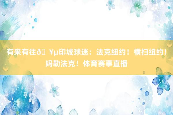 有来有往🥵印城球迷：法克纽约！横扫纽约！妈勒法克！体育赛事直播