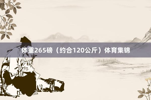 体重265磅（约合120公斤）体育集锦