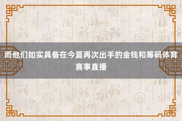 而他们如实具备在今夏再次出手的金钱和筹码体育赛事直播