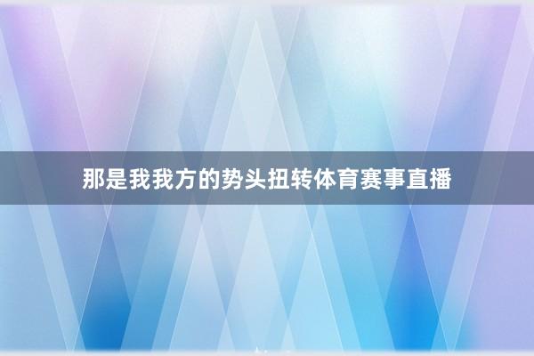那是我我方的势头扭转体育赛事直播