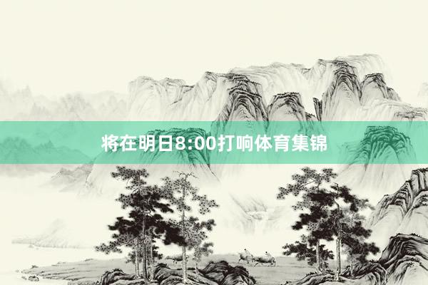 将在明日8:00打响体育集锦