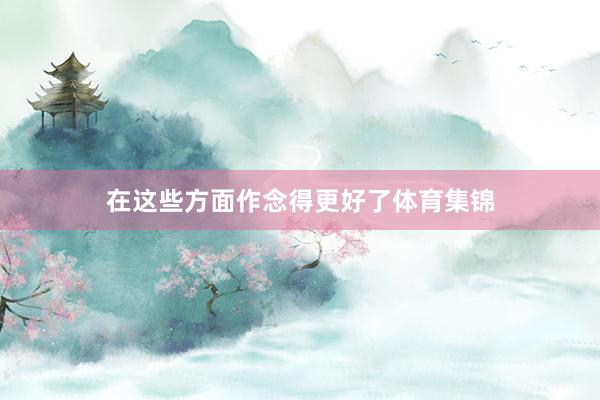 在这些方面作念得更好了体育集锦