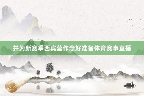 并为新赛季西宾营作念好准备体育赛事直播