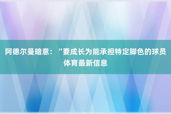 阿德尔曼暗意：“要成长为能承担特定脚色的球员体育最新信息