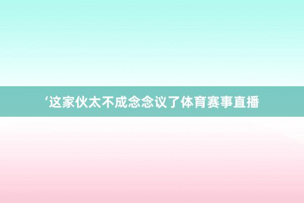 ‘这家伙太不成念念议了体育赛事直播