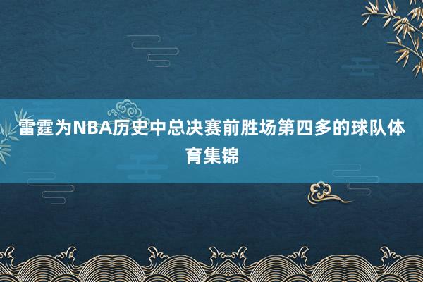 雷霆为NBA历史中总决赛前胜场第四多的球队体育集锦