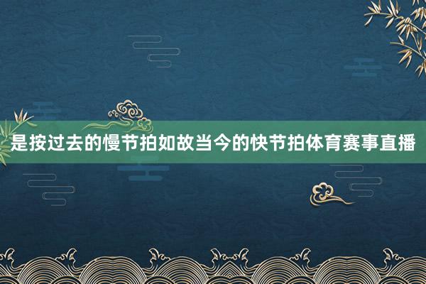 是按过去的慢节拍如故当今的快节拍体育赛事直播
