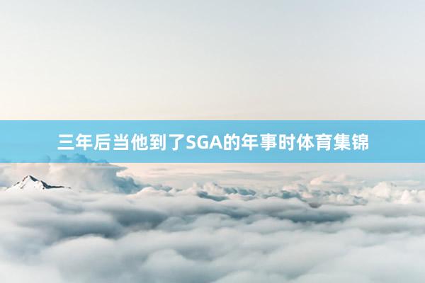 三年后当他到了SGA的年事时体育集锦