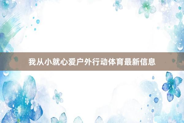 我从小就心爱户外行动体育最新信息