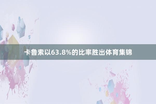 卡鲁索以63.8%的比率胜出体育集锦
