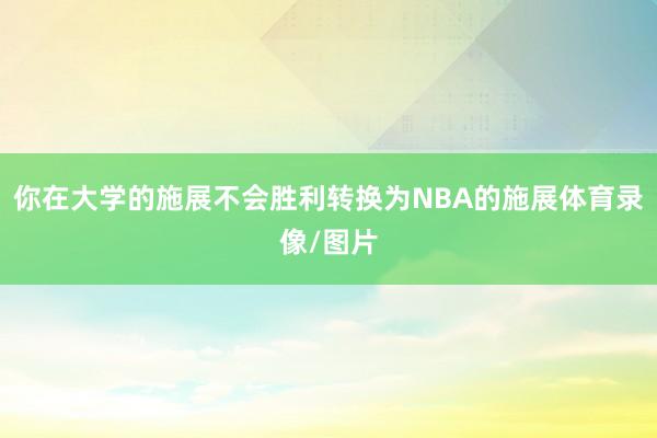 你在大学的施展不会胜利转换为NBA的施展体育录像/图片