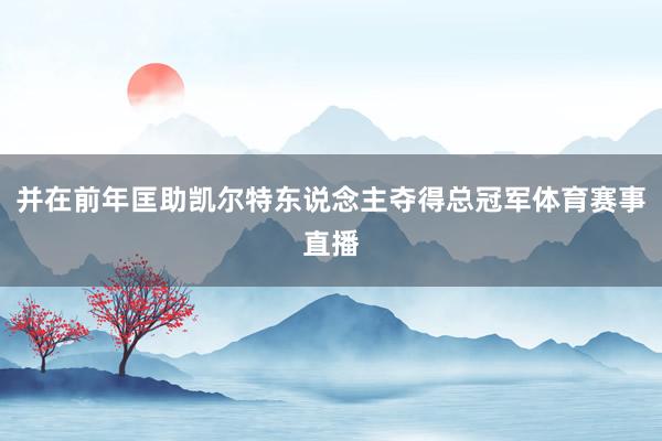并在前年匡助凯尔特东说念主夺得总冠军体育赛事直播
