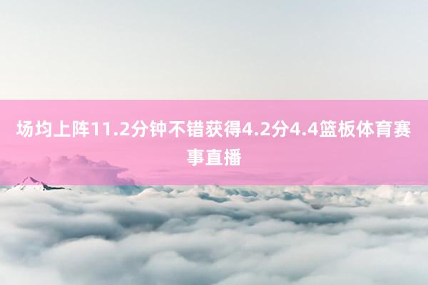 场均上阵11.2分钟不错获得4.2分4.4篮板体育赛事直播