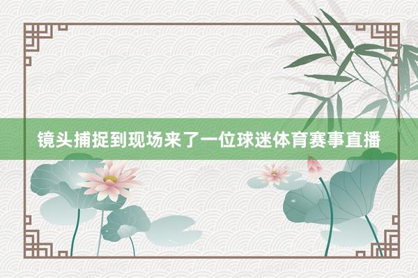 镜头捕捉到现场来了一位球迷体育赛事直播