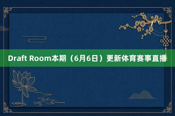 Draft Room本期（6月6日）更新体育赛事直播
