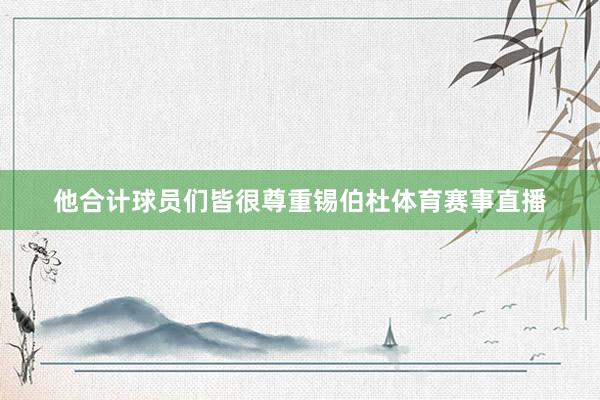 他合计球员们皆很尊重锡伯杜体育赛事直播