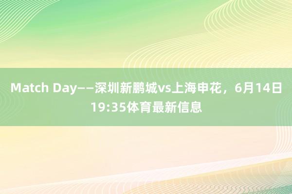 Match Day——深圳新鹏城vs上海申花，6月14日19:35体育最新信息