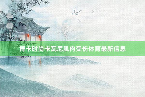 博卡时尚卡瓦尼肌肉受伤体育最新信息