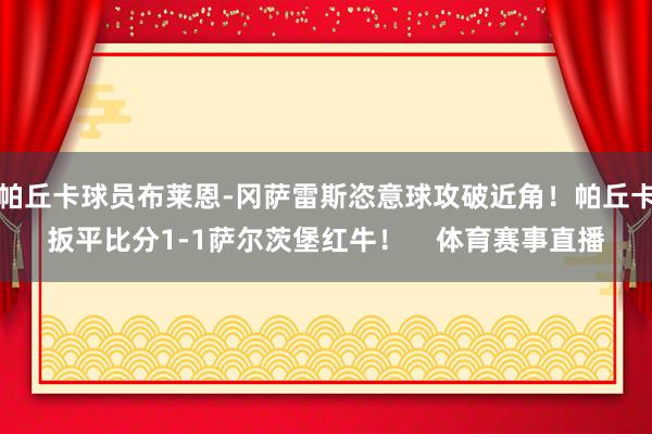 帕丘卡球员布莱恩-冈萨雷斯恣意球攻破近角！帕丘卡扳平比分1-1萨尔茨堡红牛！    体育赛事直播