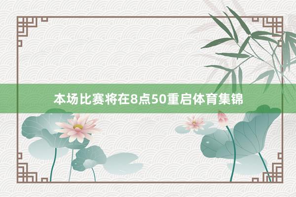 本场比赛将在8点50重启体育集锦
