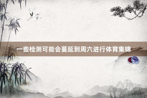 一些检测可能会蔓延到周六进行体育集锦