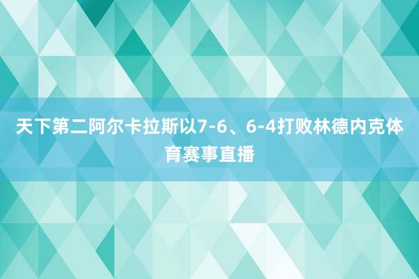 天下第二阿尔卡拉斯以7-6、6-4打败林德内克体育赛事直播