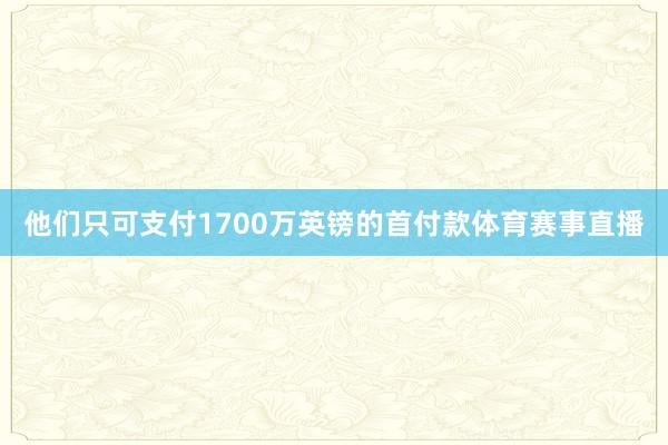 他们只可支付1700万英镑的首付款体育赛事直播