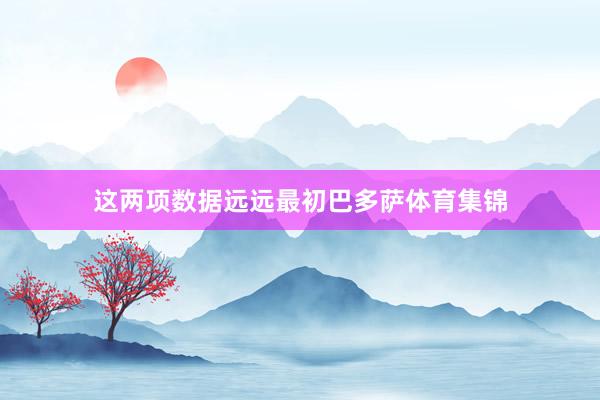 这两项数据远远最初巴多萨体育集锦