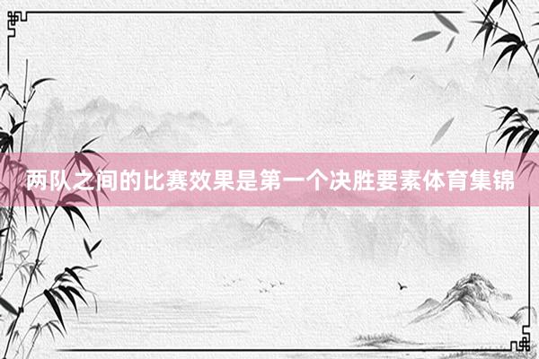 两队之间的比赛效果是第一个决胜要素体育集锦