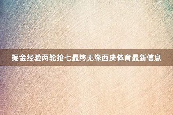 掘金经验两轮抢七最终无缘西决体育最新信息